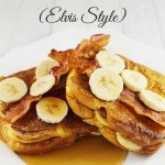 Peanut Butter, Banana and Bacon Stuffed French Toast Elvis Style